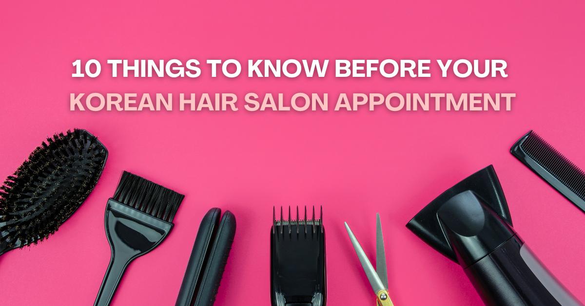 10 things you need to know before your Korean Hair Salon Appointment