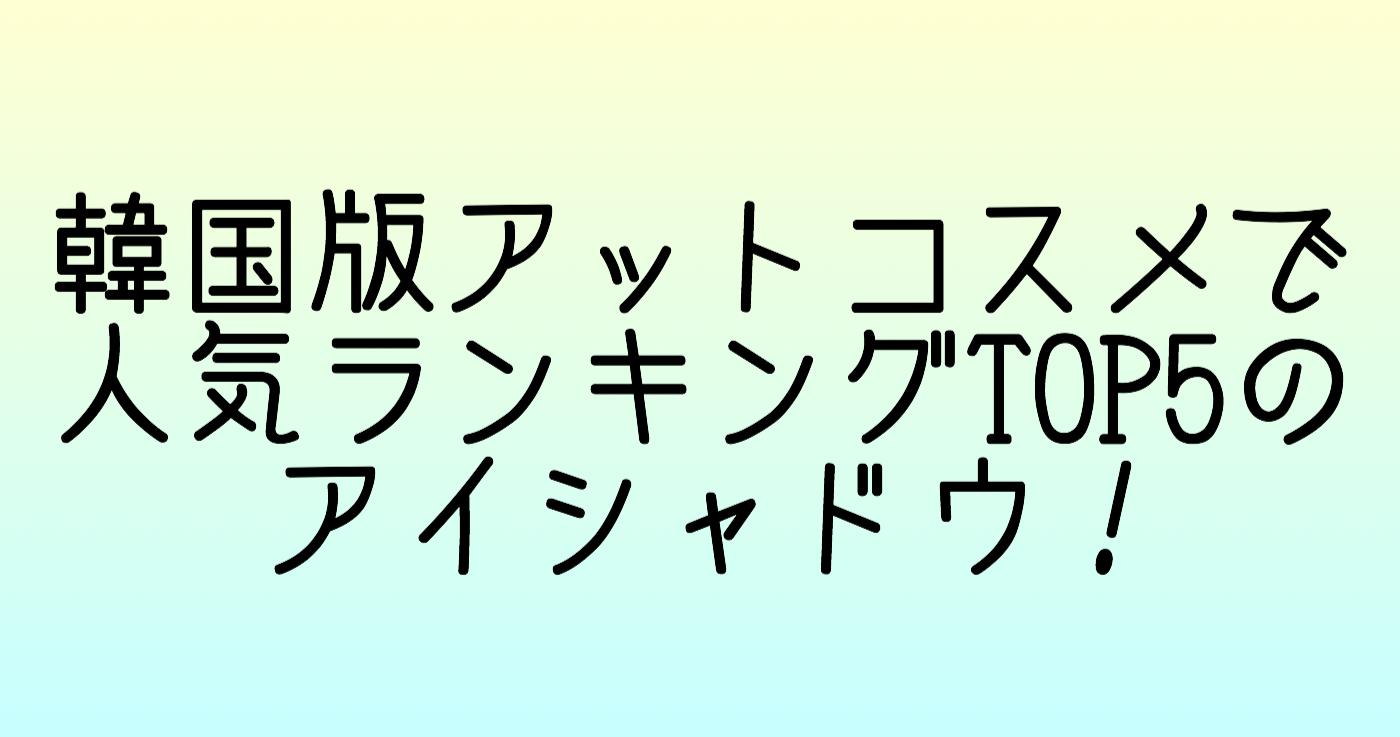 韓国版アットコスメで人気ランキングTOP5のアイシャドウ