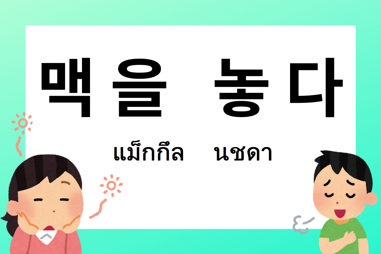 สำนวนเกาหลี 맥을 놓다 แม็กกึล นชดา กล่าวถึงความรู้สึกผ่อนคลายในภาษาเกาหลี
