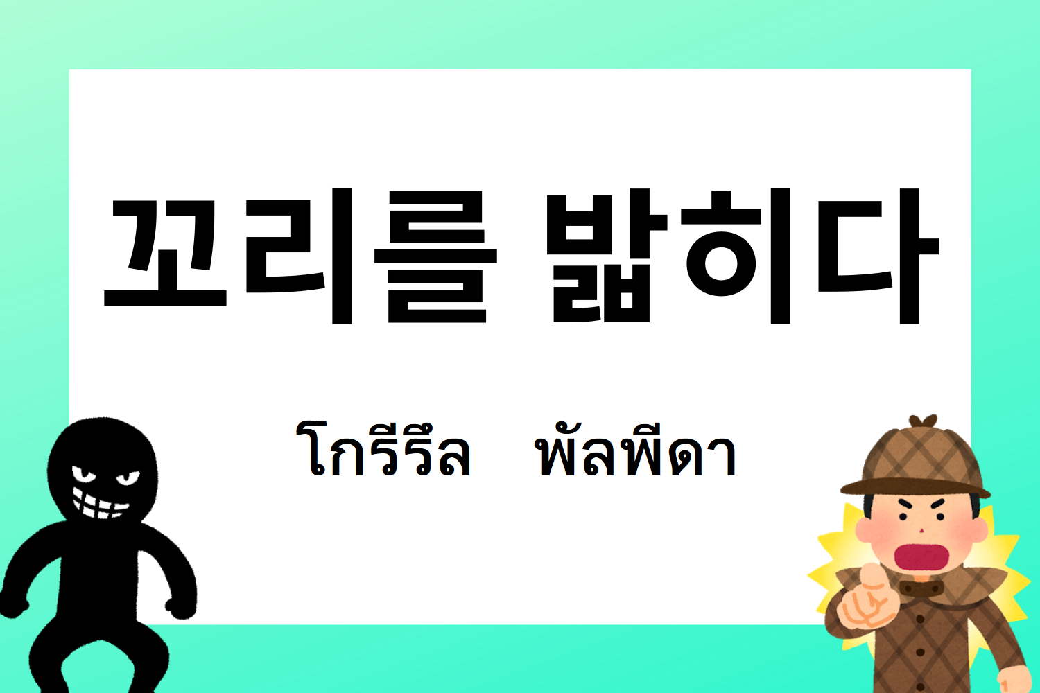 สำนวนเกาหลี 꼬리를 밟히다 โกรีรึล พัลพีดา แปลว่าเรื่องไม่ดีปรากฏขึ้นหรือหางโผล่ในภาษาไทย