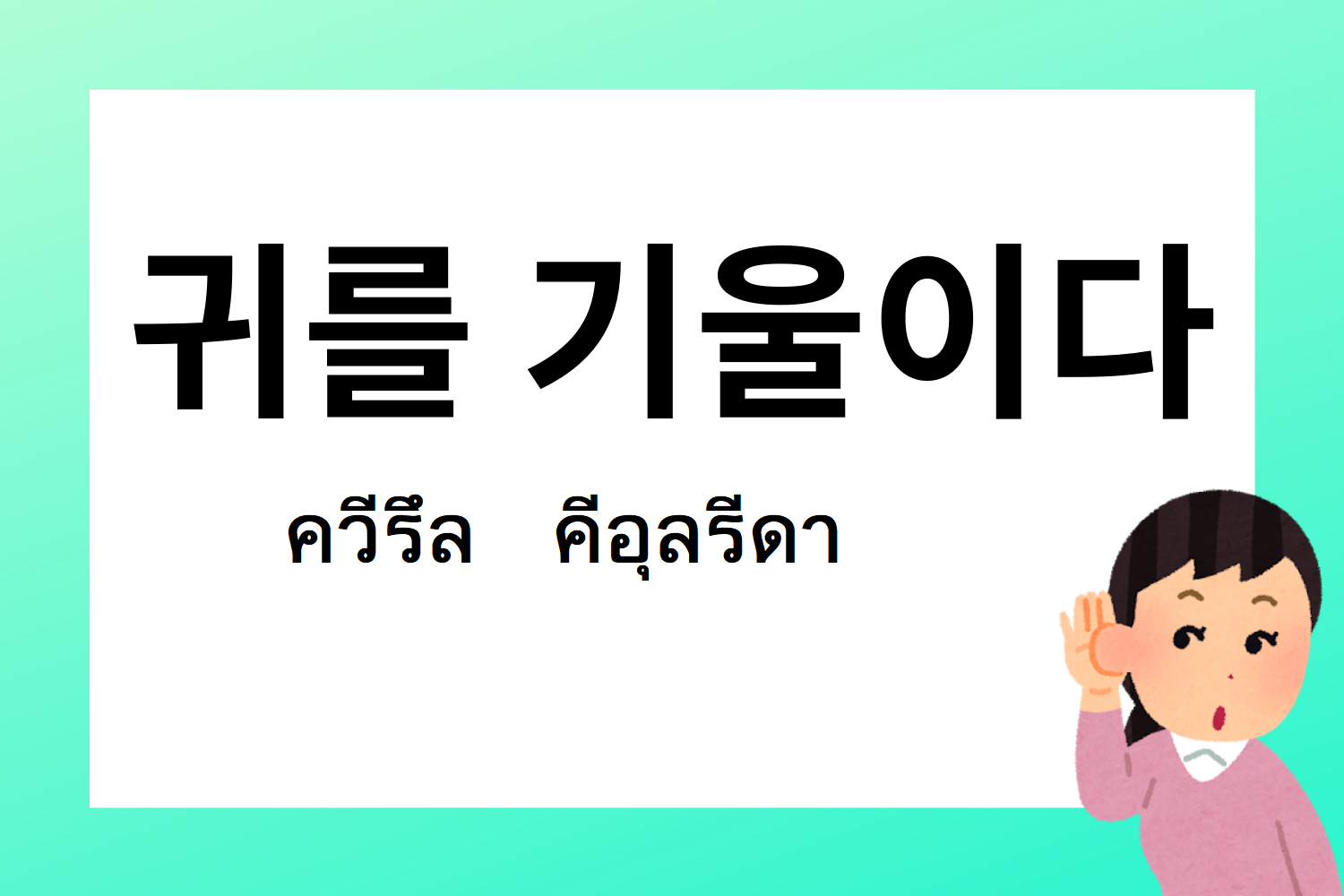 สำนวนเกาหลี 귀를 기울이다 ควีรึล คีอุลรึดา หมายถึงการตั้งใจฟังในภาษาเกาหลี