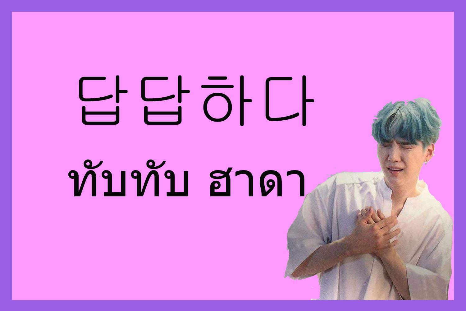 คำเกาหลี 답답하다 หรือ ทับทับ ฮาดา แปลว่า หายใจไม่ออก แต่ใช้ในบริบทด้านความรู้สึกที่อัดอั้น อธิบายไม่ถูก ภาวะที่ทำให้รู้สึกหงุดหงิดหรืออึดอัดใจ ภาวะเช่นนี้ถูกเปรียบเทียบกับสำนวนที่ว่า อกแตกตาย ในภาษาไทย